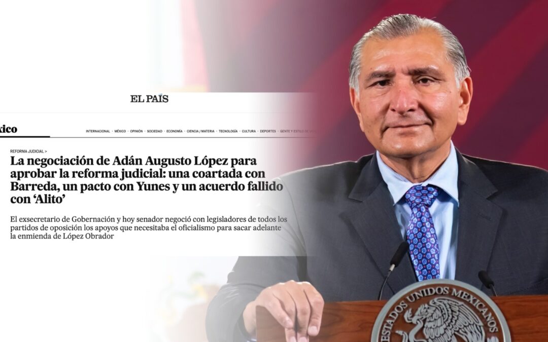 El País destaca el rol de Adán Augusto López clave en la aprobación de la reforma judicial.